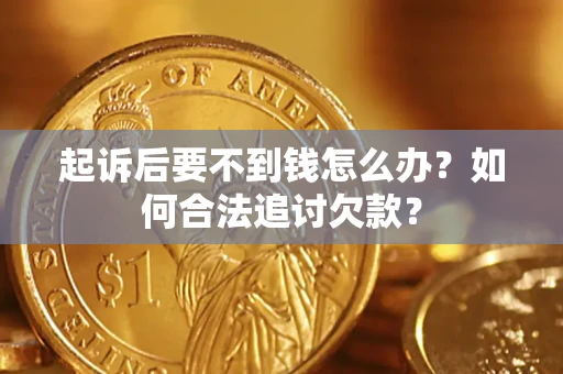 武汉起诉后要不到钱怎么办？如何合法追讨欠款？