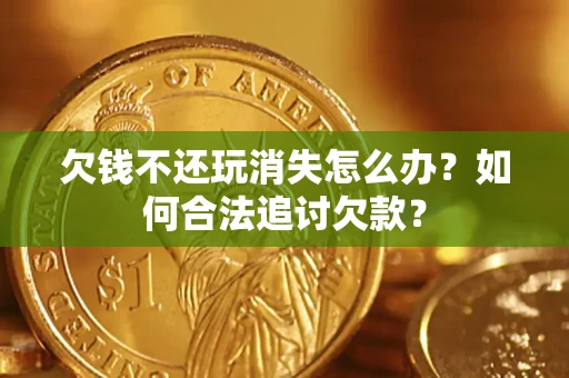 武汉欠钱不还玩消失怎么办？如何合法追讨欠款？