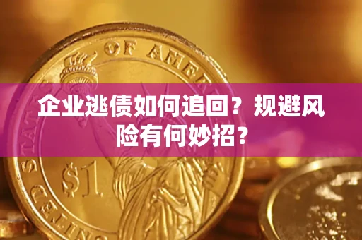 武汉企业逃债如何追回？规避风险有何妙招？