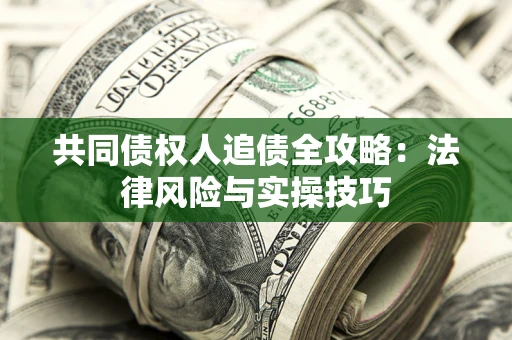武汉共同债权人追债全攻略：法律风险与实操技巧
