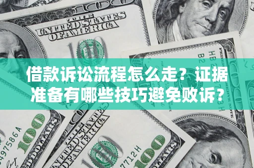 武汉借款诉讼流程怎么走？证据准备有哪些技巧避免败诉？