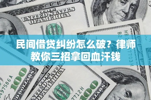 武汉民间借贷纠纷怎么破？律师教你三招拿回血汗钱