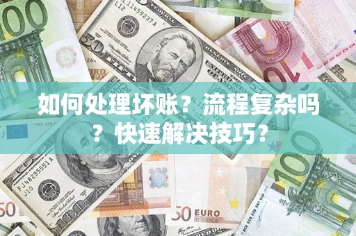 武汉如何处理坏账？流程复杂吗？快速解决技巧？