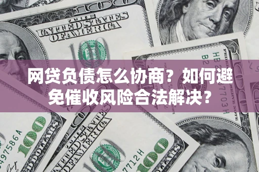 武汉网贷负债怎么协商？如何避免催收风险合法解决？