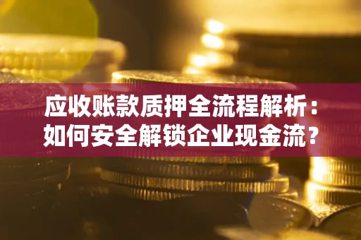 武汉应收账款质押全流程解析：如何安全解锁企业现金流？