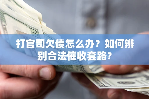 武汉打官司欠债怎么办？如何辨别合法催收套路？
