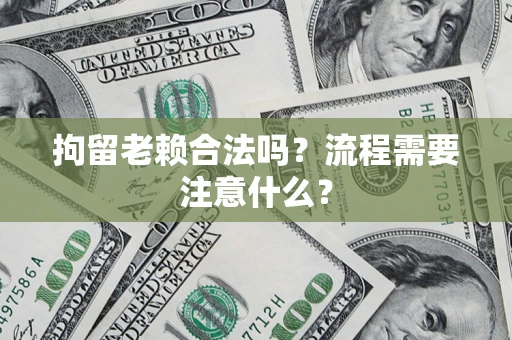 武汉拘留老赖合法吗？流程需要注意什么？