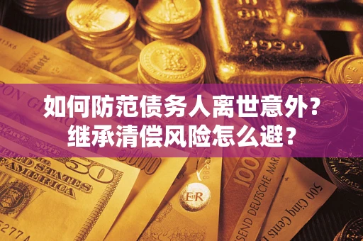 武汉如何防范债务人离世意外？继承清偿风险怎么避？
