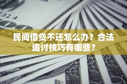 武汉民间借贷不还怎么办？合法追讨技巧有哪些？
