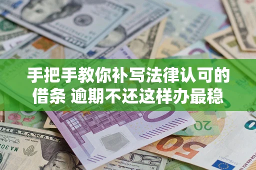 武汉手把手教你补写法律认可的借条 逾期不还这样办最稳妥