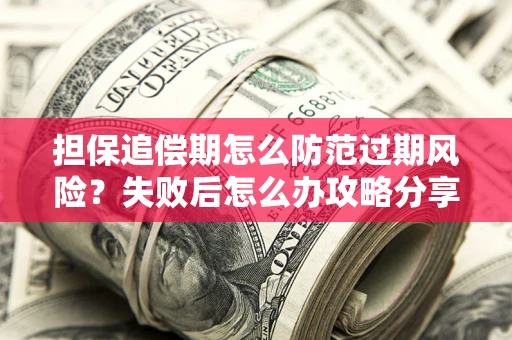 武汉担保追偿期怎么防范过期风险？失败后怎么办攻略分享