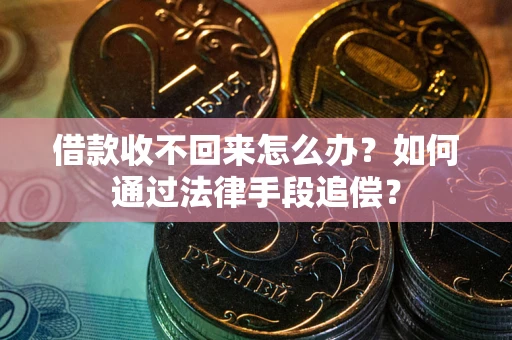 武汉借款收不回来怎么办？如何通过法律手段追偿？