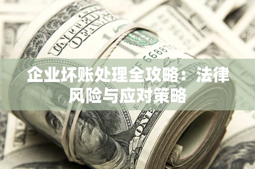 武汉企业坏账处理全攻略：法律风险与应对策略