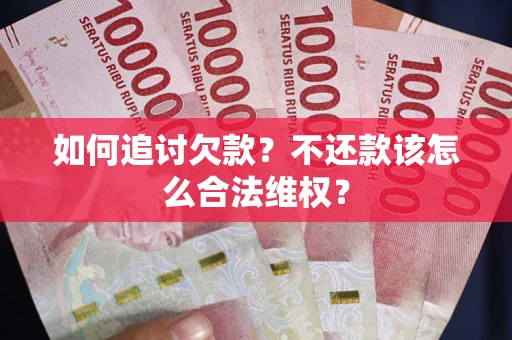 武汉如何追讨欠款？不还款该怎么合法维权？
