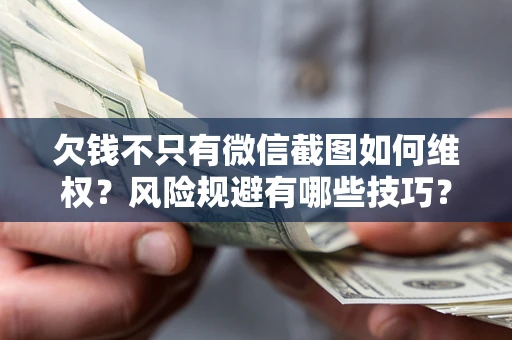 武汉欠钱不只有微信截图如何维权？风险规避有哪些技巧？