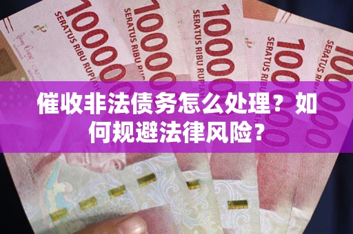 武汉催收非法债务怎么处理？如何规避法律风险？