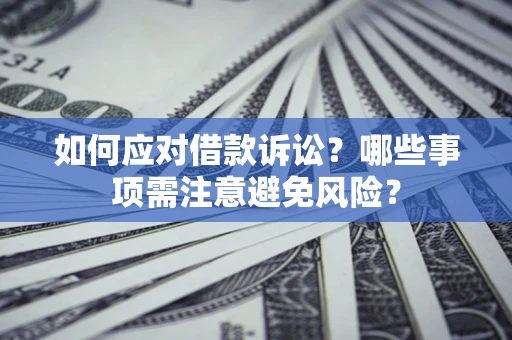 武汉如何应对借款诉讼？哪些事项需注意避免风险？