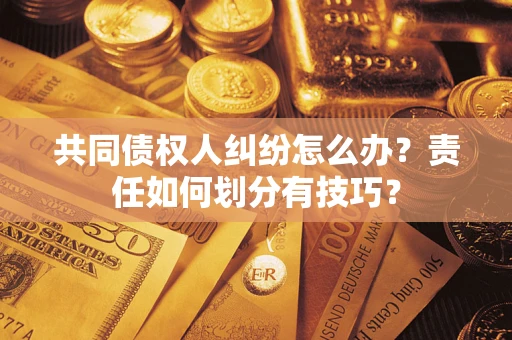 武汉共同债权人纠纷怎么办？责任如何划分有技巧？