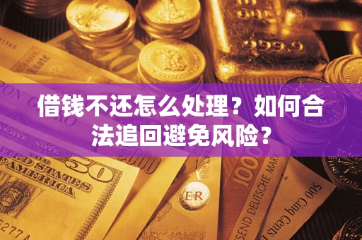 武汉借钱不还怎么处理？如何合法追回避免风险？