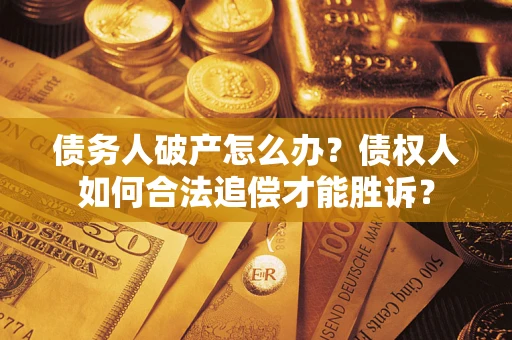 武汉债务人破产怎么办？债权人如何合法追偿才能胜诉？