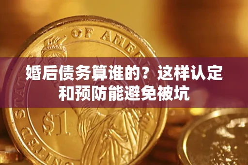 武汉婚后债务算谁的？这样认定和预防能避免被坑