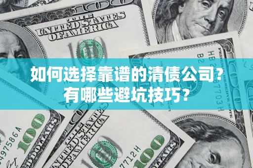 武汉如何选择靠谱的清债公司？有哪些避坑技巧？