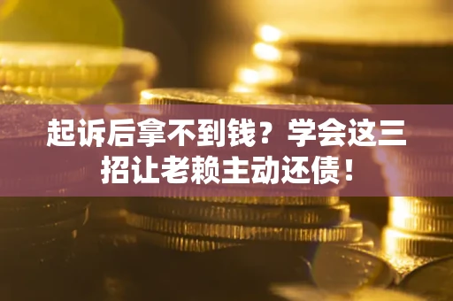 武汉起诉后拿不到钱？学会这三招让老赖主动还债！