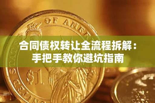 武汉合同债权转让全流程拆解：手把手教你避坑指南