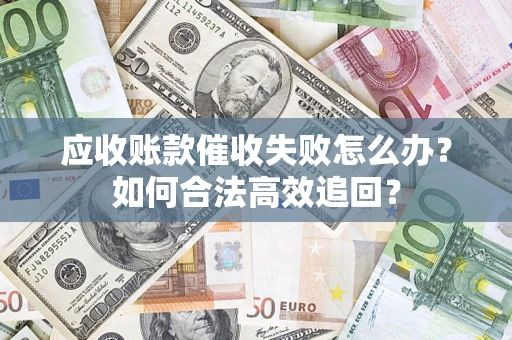 武汉应收账款催收失败怎么办？如何合法高效追回？