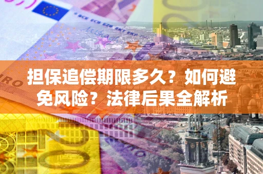 武汉担保追偿期限多久？如何避免风险？法律后果全解析