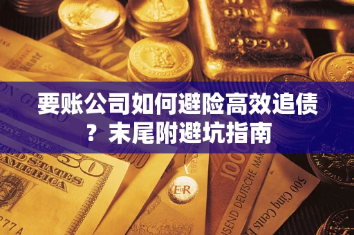 武汉要账公司如何避险高效追债？末尾附避坑指南