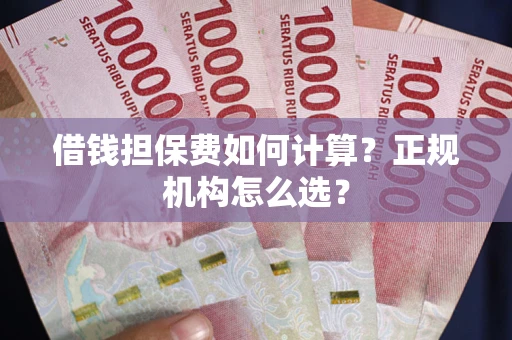 武汉借钱担保费如何计算？正规机构怎么选？