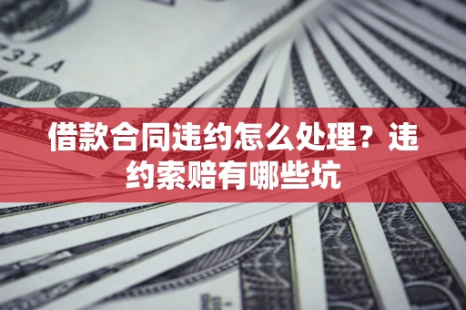 武汉借款合同违约怎么处理？违约索赔有哪些坑