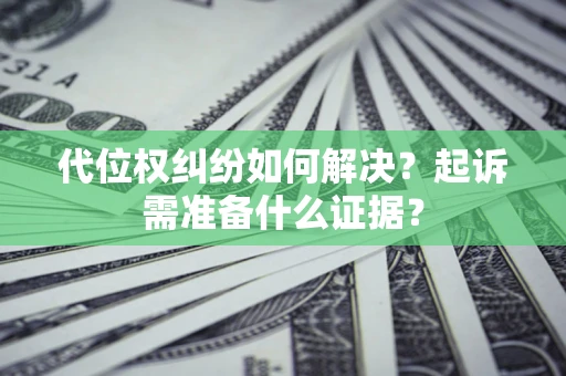 武汉代位权纠纷如何解决？起诉需准备什么证据？