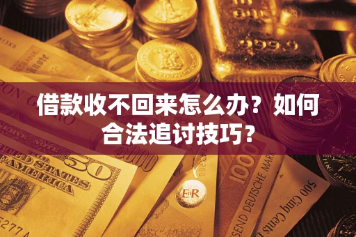 武汉借款收不回来怎么办？如何合法追讨技巧？