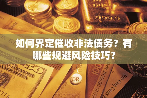 武汉如何界定催收非法债务？有哪些规避风险技巧？
