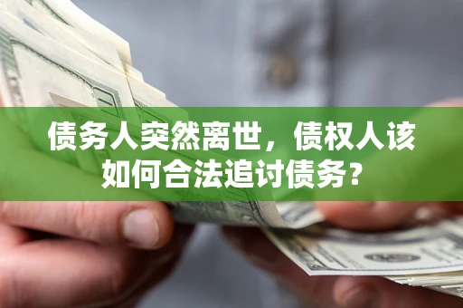 武汉债务人突然离世，债权人该如何合法追讨债务？