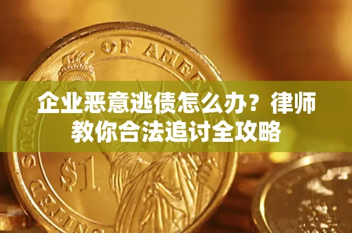 武汉企业恶意逃债怎么办？律师教你合法追讨全攻略