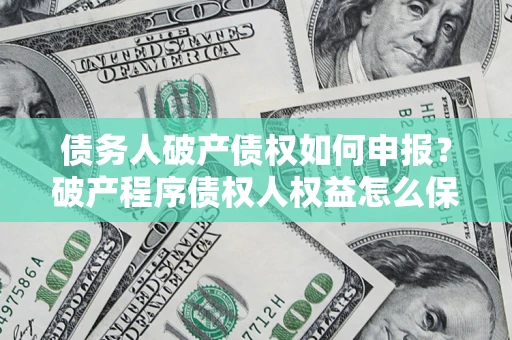 武汉债务人破产债权如何申报？破产程序债权人权益怎么保障？