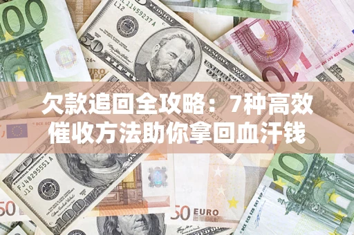 武汉欠款追回全攻略：7种高效催收方法助你拿回血汗钱