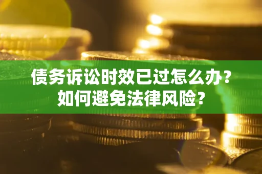 武汉债务诉讼时效已过怎么办？如何避免法律风险？