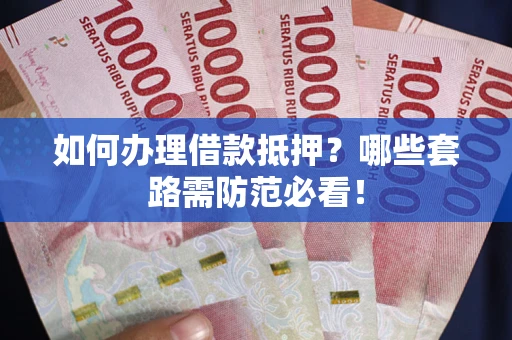 武汉如何办理借款抵押？哪些套路需防范必看！
