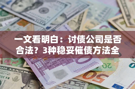 武汉一文看明白：讨债公司是否合法？3种稳妥催债方法全解析