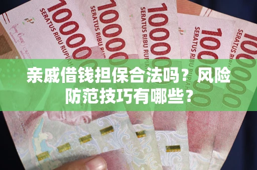 武汉亲戚借钱担保合法吗？风险防范技巧有哪些？