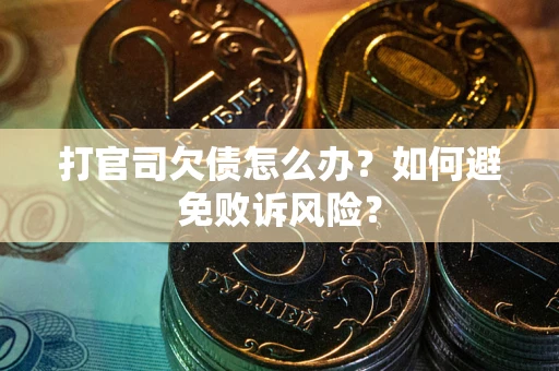 武汉打官司欠债怎么办？如何避免败诉风险？