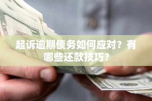 武汉起诉逾期债务如何应对？有哪些还款技巧？