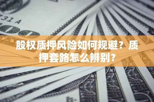 武汉股权质押风险如何规避？质押套路怎么辨别？