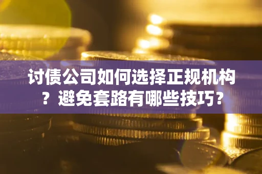 武汉讨债公司如何选择正规机构？避免套路有哪些技巧？