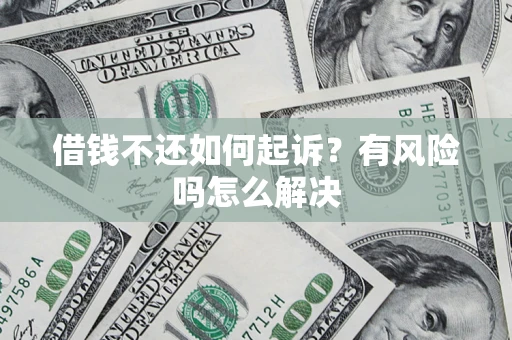 武汉借钱不还如何起诉？有风险吗怎么解决