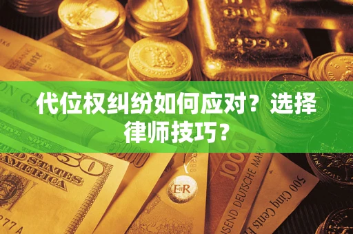 武汉代位权纠纷如何应对？选择律师技巧？